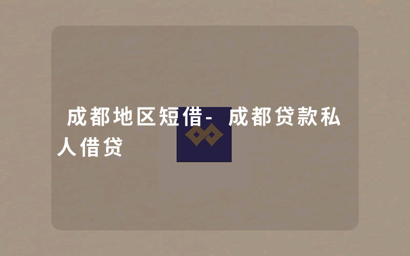 成都地区短借-成都贷款私人借贷