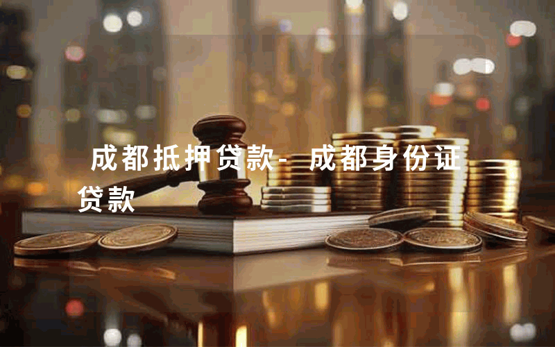 成都抵押贷款-成都身份证贷款