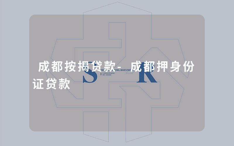 成都按揭贷款-成都押身份证贷款