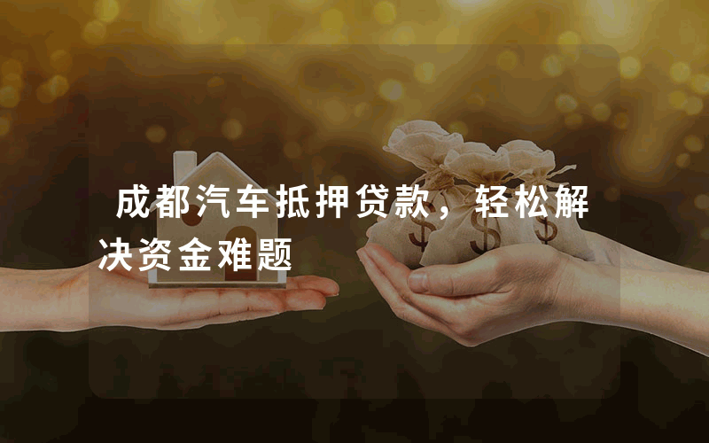 成都汽车抵押贷款，轻松解决资金难题